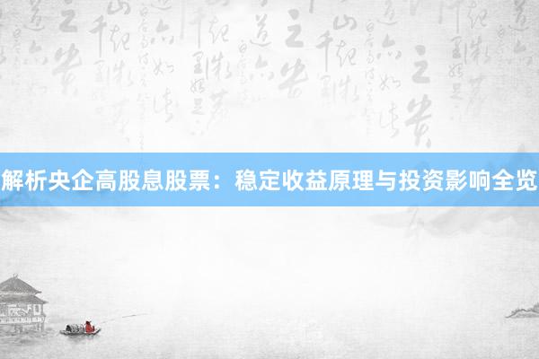 解析央企高股息股票：稳定收益原理与投资影响全览