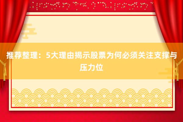 推荐整理：5大理由揭示股票为何必须关注支撑与压力位