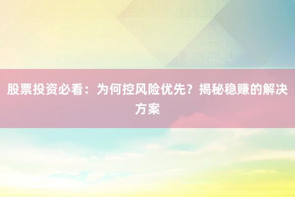 股票投资必看：为何控风险优先？揭秘稳赚的解决方案