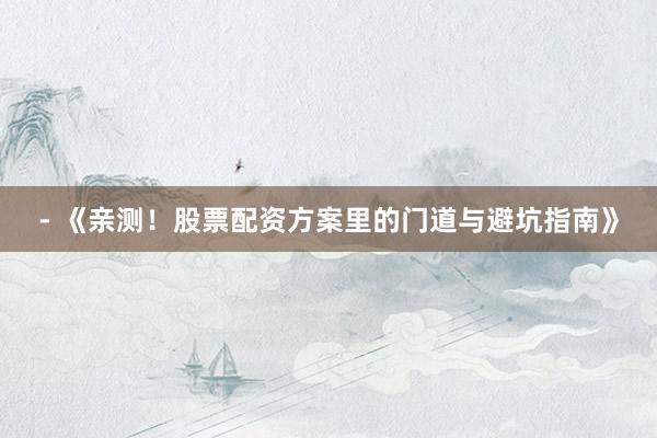 - 《亲测！股票配资方案里的门道与避坑指南》