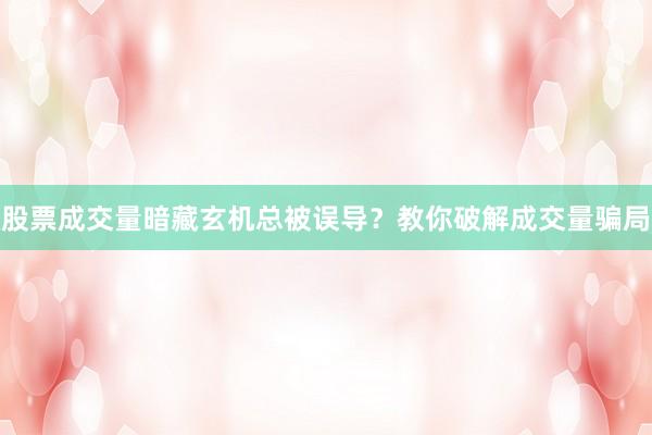 股票成交量暗藏玄机总被误导？教你破解成交量骗局