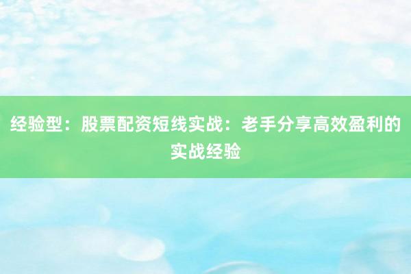 经验型：股票配资短线实战：老手分享高效盈利的实战经验