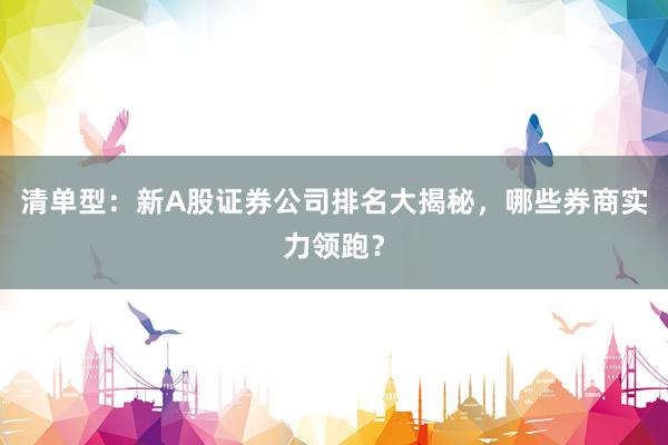 清单型：新A股证券公司排名大揭秘，哪些券商实力领跑？