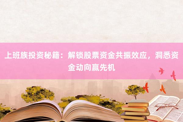 上班族投资秘籍：解锁股票资金共振效应，洞悉资金动向赢先机