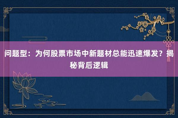 问题型：为何股票市场中新题材总能迅速爆发？揭秘背后逻辑