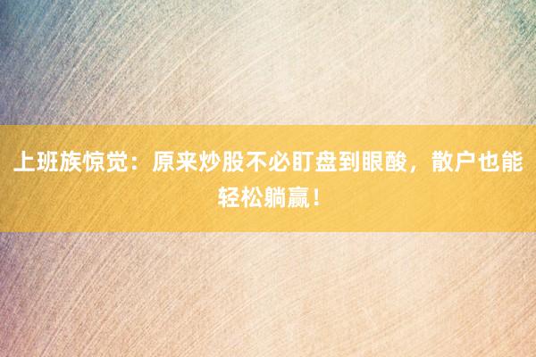 上班族惊觉：原来炒股不必盯盘到眼酸，散户也能轻松躺赢！
