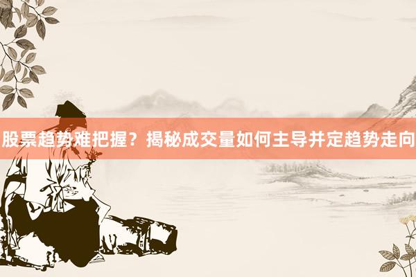 股票趋势难把握？揭秘成交量如何主导并定趋势走向