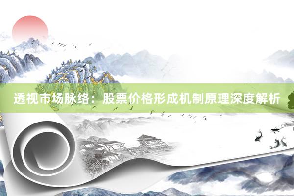 透视市场脉络：股票价格形成机制原理深度解析