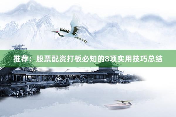推荐：股票配资打板必知的8项实用技巧总结