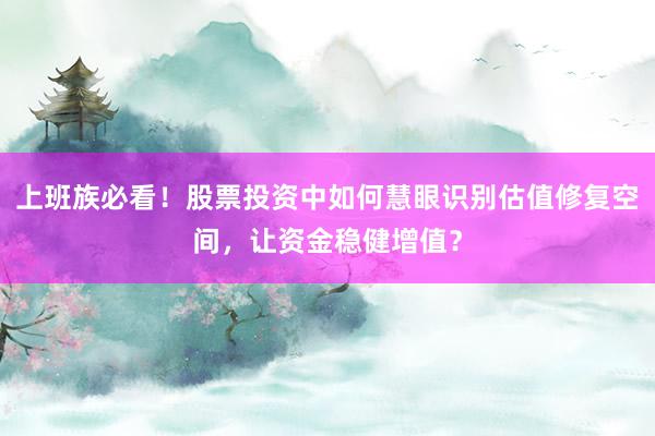 上班族必看！股票投资中如何慧眼识别估值修复空间，让资金稳健增值？