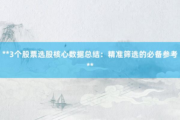 **3个股票选股核心数据总结：精准筛选的必备参考**