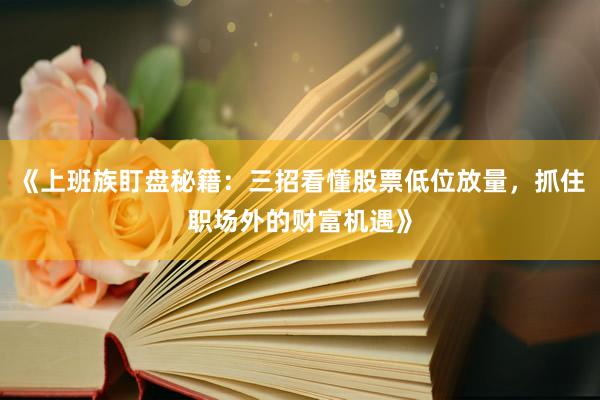 《上班族盯盘秘籍：三招看懂股票低位放量，抓住职场外的财富机遇》