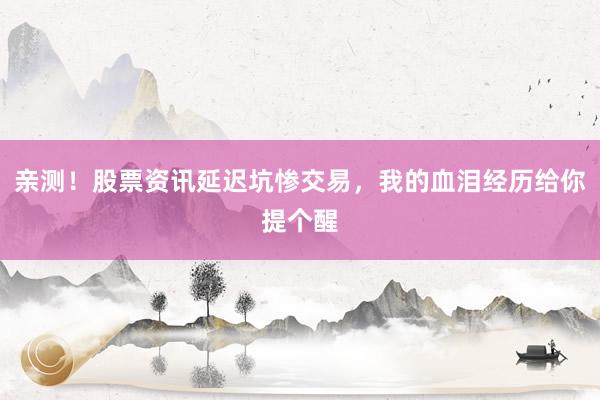 亲测！股票资讯延迟坑惨交易，我的血泪经历给你提个醒