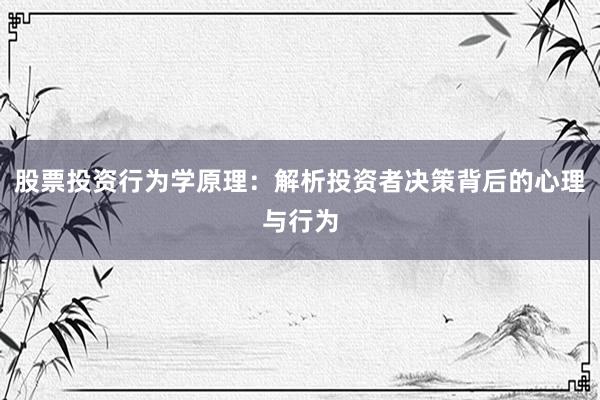 股票投资行为学原理：解析投资者决策背后的心理与行为