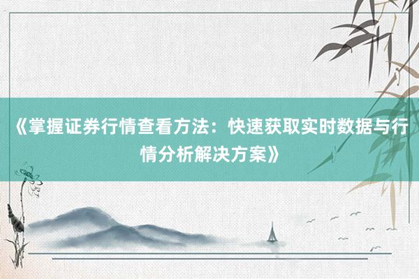 《掌握证券行情查看方法：快速获取实时数据与行情分析解决方案》