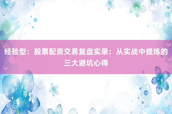 经验型：股票配资交易复盘实录：从实战中提炼的三大避坑心得
