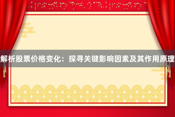 解析股票价格变化：探寻关键影响因素及其作用原理