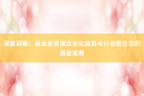 深度洞察：基金投资理念变化趋势与行业新生态的演进观察