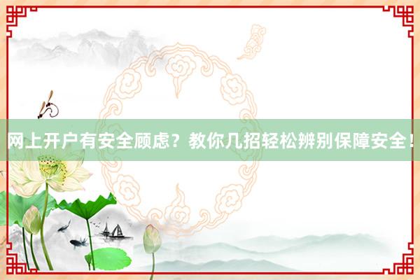 网上开户有安全顾虑？教你几招轻松辨别保障安全！