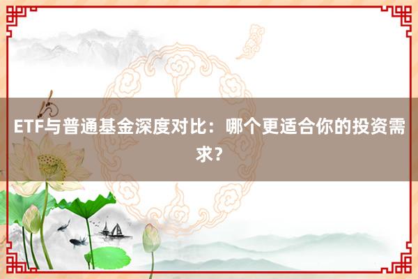 ETF与普通基金深度对比：哪个更适合你的投资需求？