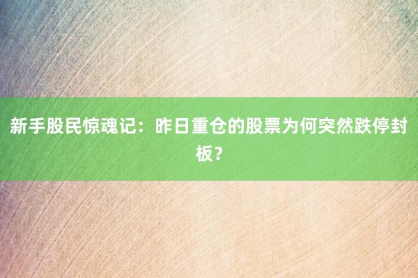 新手股民惊魂记：昨日重仓的股票为何突然跌停封板？