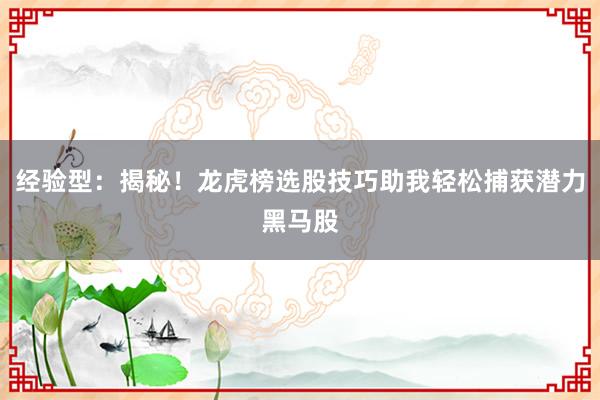 经验型：揭秘！龙虎榜选股技巧助我轻松捕获潜力黑马股