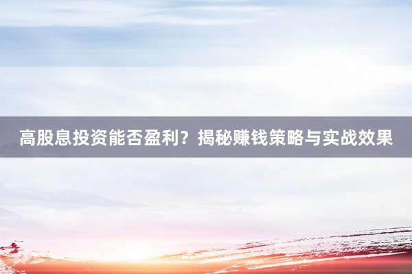 高股息投资能否盈利？揭秘赚钱策略与实战效果