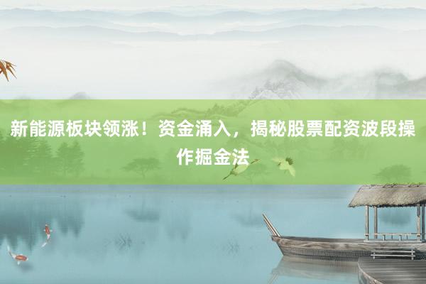 新能源板块领涨！资金涌入，揭秘股票配资波段操作掘金法