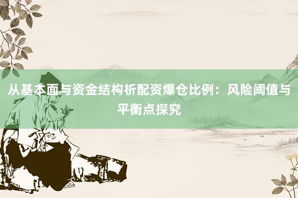 从基本面与资金结构析配资爆仓比例：风险阈值与平衡点探究